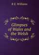 Glimpses of Wales and the Welsh, R E. Williams 