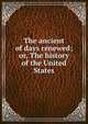 The ancient of days renewed; or, The history of the United States, 