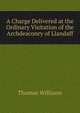 A Charge Delivered at the Ordinary Visitation of the Archdeaconry of Llandaff, Williams, Thomas 