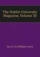The Dublin University Magazine, Volume 30, Jun &amp; Co William Curry 