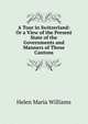 A Tour in Switzerland: Or a View of the Present State of the Governments and Manners of Those Cantons., Helen Maria Williams 
