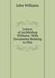 Letters of Archbishop Williams: With Documents Relating to Him, Williams, John 