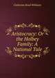 Aristocracy: Or the Holbey Family: A National Tale., Catherine Read Williams 