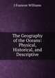 The Geography of the Oceans: Physical, Historical, and Descriptive, J Francon Williams 