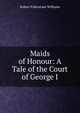 Maids of Honour: A Tale of the Court of George I., Robert Folkestone Williams 