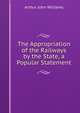The Appropriation of the Railways by the State, a Popular Statement, Arthur John Williams 