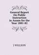 General Report On Public Instruction in Assam for the Year 1881-82, J WILLSON 