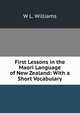 First Lessons in the Maori Language of New Zealand: With a Short Vocabulary, W L. Williams 