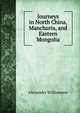 Journeys in North China, Manchuria, and Eastern Mongolia, Alexander Williamson 