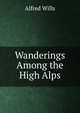 Wanderings Among the High Alps, Alfred Wills 
