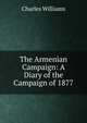 The Armenian Campaign: A Diary of the Campaign of 1877, Charles Williams 