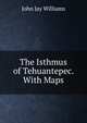 The Isthmus of Tehuantepec. With Maps, John Jay Williams 