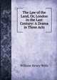 The Law of the Land, Or, London in the Last Century: A Drama in Three Acts, William Henry Wills 