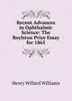 Recent Advances in Ophthalmic Science: The Boylston Prize Essay for 1865, Henry Willard Williams 