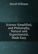 Science Simplified, and Philosophy, Natural and Experimental, Made Easy, David Williams 