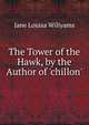 The Tower of the Hawk, by the Author of 'chillon'., Jane Louisa Willyams 