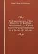 An Examination of the Doctrine of Endless Punishment: Its Claims to Divine Origin Refuted, in a Series of Lectures, Isaac Dowd Williamson 