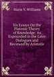 Six Essays On the Platonic Theory of Knowledge: As Expounded in the Later Dialogues and Reviewed by Aristotle, Marie V. Williams 