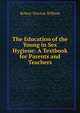 The Education of the Young in Sex Hygiene: A Textbook for Parents and Teachers, Robert Newton Willson 