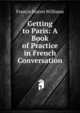Getting to Paris: A Book of Practice in French Conversation, Francis Staton Williams 