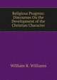Religious Progress: Discourses On the Development of the Christian Character, William R. Williams 
