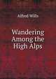 Wandering Among the High Alps, Alfred Wills 