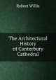 The Architectural History of Canterbury Cathedral, Robert Willis 