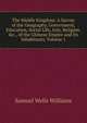 The Middle Kingdom: A Survey of the Geography, Government, Education, Social Life, Arts, Religion, &c., of the Chinese Empire and Its Inhabitants, Volume 1, Samuel Wells Williams 