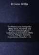 The History and Antiquities of the Town, Hundred, and Deanry of Buckingham: Containing a Description of the Towns, Villages, Hamlets, Monasteries, Churches . Etc., Browne Willis 