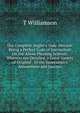The Complete Angler's Vade-Mecum: Being a Perfect Code of Instruction On the Above Pleasing Science: Wherein Are Detailed, a Great Variety of Original . to the Sportsman's Amusement and Success, T Williamson 