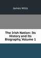 The Irish Nation: Its History and Its Biography, Volume 1, James Wills 