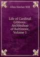 Life of Cardinal Gibbons: Archbishop of Baltimore, Volume 1, Allen Sinclair Will 