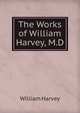 The Works of William Harvey, M.D., William Harvey 