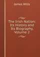 The Irish Nation: Its History and Its Biography, Volume 2, James Wills 