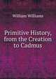 Primitive History, from the Creation to Cadmus, Williams, William 