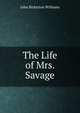 The Life of Mrs. Savage, John Bickerton Williams 