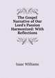 The Gospel Narrative of Our Lord's Passion Harmonized: With Reflections, Williams Isaac 