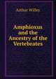 Amphioxus and the Ancestry of the Vertebrates, Arthur Willey 