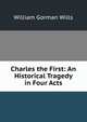 Charles the First: An Historical Tragedy in Four Acts, William Gorman Wills 