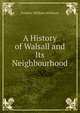 A History of Walsall and Its Neighbourhood, Frederic William Willmore 