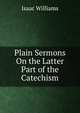 Plain Sermons On the Latter Part of the Catechism, Williams Isaac 