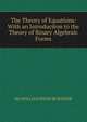 The Theory of Equations: With an Introduciton to the Theory of Binary Algebraic Forms, MA WILLIAM SNOW BURNSIDE 