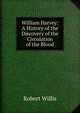 William Harvey: A History of the Discovery of the Circulation of the Blood, Robert Willis 