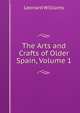 The Arts and Crafts of Older Spain, Volume 1, Leonard Williams 