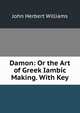 Damon: Or the Art of Greek Iambic Making. With Key, John Herbert Williams 