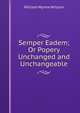 Semper Eadem; Or Popery Unchanged and Unchangeable, William Wynne Willson 