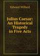 Julius Caesar: An Historical Tragedy in Five Acts, Edward Willard 