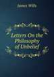 Letters On the Philosophy of Unbelief, James Wills 