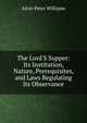 The Lord'S Supper: Its Institution, Nature, Prerequisites, and Laws Regulating Its Observance, Alvin Peter Williams 
