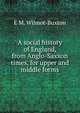 A social history of England, from Anglo-Saxxon times, for upper and middle forms, E M. Wilmot-Buxton 
